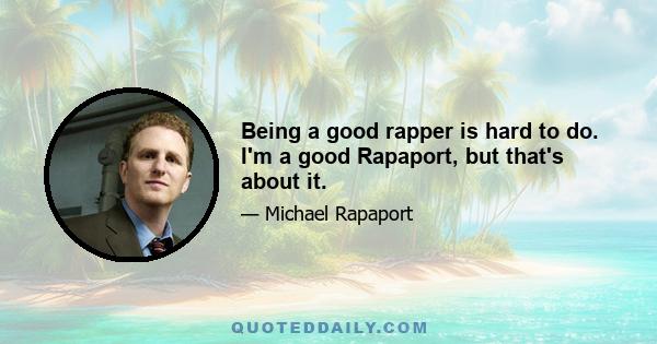 Being a good rapper is hard to do. I'm a good Rapaport, but that's about it.