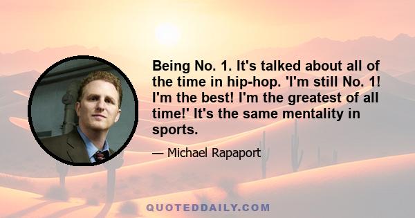 Being No. 1. It's talked about all of the time in hip-hop. 'I'm still No. 1! I'm the best! I'm the greatest of all time!' It's the same mentality in sports.