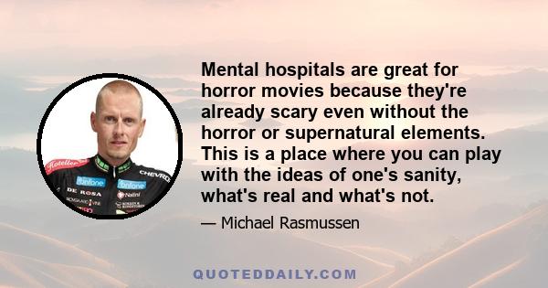 Mental hospitals are great for horror movies because they're already scary even without the horror or supernatural elements. This is a place where you can play with the ideas of one's sanity, what's real and what's not.