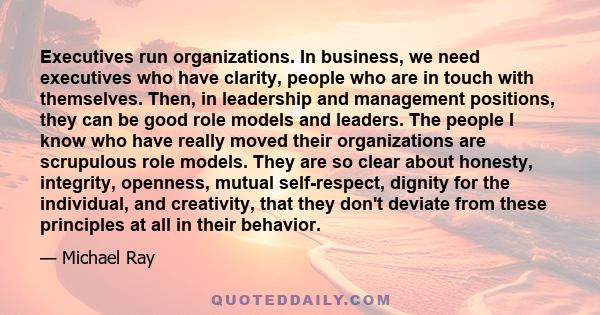 Executives run organizations. In business, we need executives who have clarity, people who are in touch with themselves. Then, in leadership and management positions, they can be good role models and leaders. The people 