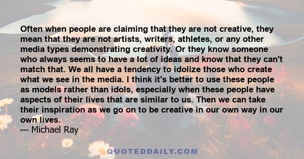 Often when people are claiming that they are not creative, they mean that they are not artists, writers, athletes, or any other media types demonstrating creativity. Or they know someone who always seems to have a lot