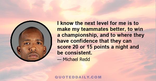 I know the next level for me is to make my teammates better, to win a championship, and to where they have confidence that they can score 20 or 15 points a night and be consistent.