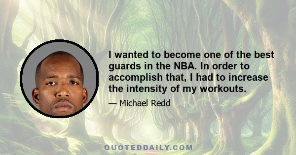 I wanted to become one of the best guards in the NBA. In order to accomplish that, I had to increase the intensity of my workouts.