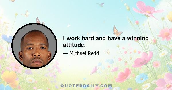 I work hard and have a winning attitude.