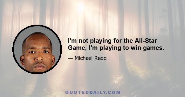 I'm not playing for the All-Star Game, I'm playing to win games.