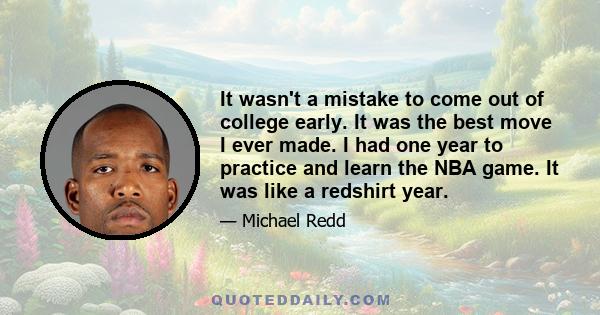 It wasn't a mistake to come out of college early. It was the best move I ever made. I had one year to practice and learn the NBA game. It was like a redshirt year.