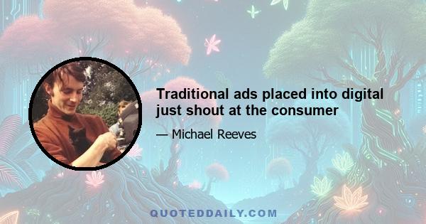 Traditional ads placed into digital just shout at the consumer