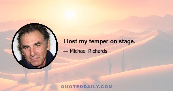 I lost my temper on stage.