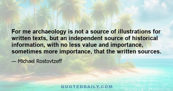 For me archaeology is not a source of illustrations for written texts, but an independent source of historical information, with no less value and importance, sometimes more importance, that the written sources.