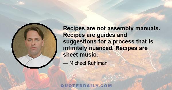 Recipes are not assembly manuals. Recipes are guides and suggestions for a process that is infinitely nuanced. Recipes are sheet music.