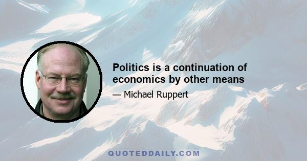 Politics is a continuation of economics by other means