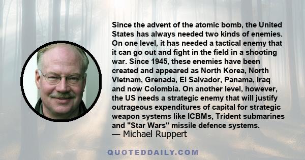 Since the advent of the atomic bomb, the United States has always needed two kinds of enemies. On one level, it has needed a tactical enemy that it can go out and fight in the field in a shooting war. Since 1945, these