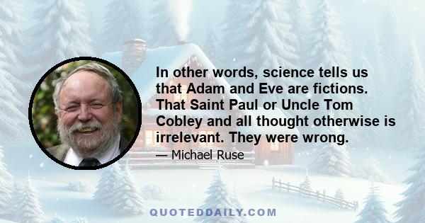 In other words, science tells us that Adam and Eve are fictions. That Saint Paul or Uncle Tom Cobley and all thought otherwise is irrelevant. They were wrong.