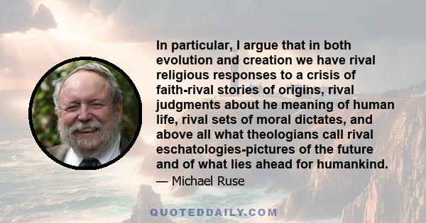 In particular, I argue that in both evolution and creation we have rival religious responses to a crisis of faith-rival stories of origins, rival judgments about he meaning of human life, rival sets of moral dictates,