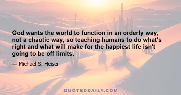 God wants the world to function in an orderly way, not a chaotic way, so teaching humans to do what's right and what will make for the happiest life isn't going to be off limits.