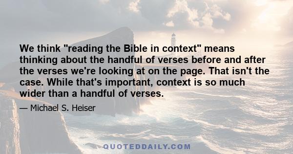 We think reading the Bible in context means thinking about the handful of verses before and after the verses we're looking at on the page. That isn't the case. While that's important, context is so much wider than a