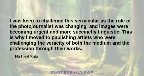 I was keen to challenge this vernacular as the role of the photojournalist was changing, and images were becoming urgent and more succinctly linguistic. This is why I moved to publishing artists who were challenging the 