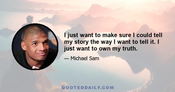 I just want to make sure I could tell my story the way I want to tell it. I just want to own my truth.