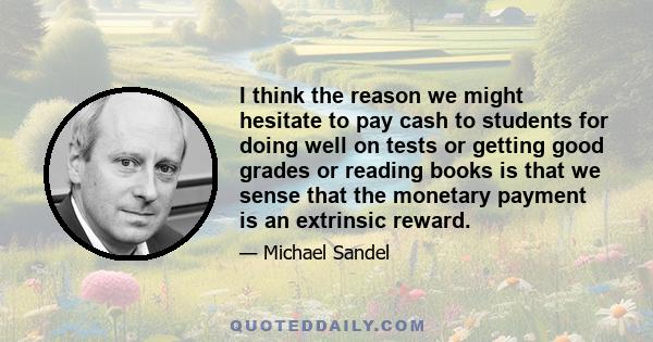 I think the reason we might hesitate to pay cash to students for doing well on tests or getting good grades or reading books is that we sense that the monetary payment is an extrinsic reward.