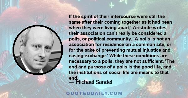 If the spirit of their intercourse were still the same after their coming together as it had been when they were living apart,' Aristotle writes, their association can't really be considered a polis, or political