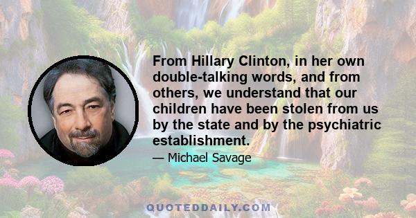 From Hillary Clinton, in her own double-talking words, and from others, we understand that our children have been stolen from us by the state and by the psychiatric establishment.