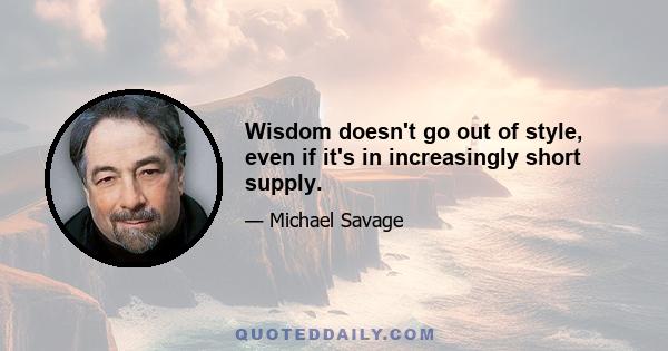 Wisdom doesn't go out of style, even if it's in increasingly short supply.