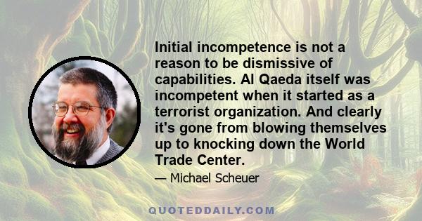 Initial incompetence is not a reason to be dismissive of capabilities. Al Qaeda itself was incompetent when it started as a terrorist organization. And clearly it's gone from blowing themselves up to knocking down the