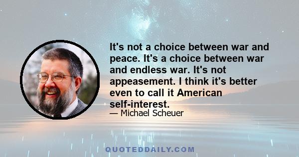 It's not a choice between war and peace. It's a choice between war and endless war. It's not appeasement. I think it's better even to call it American self-interest.