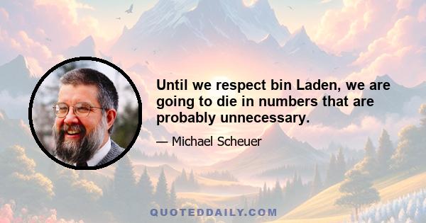 Until we respect bin Laden, we are going to die in numbers that are probably unnecessary.