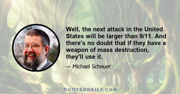 Well, the next attack in the United States will be larger than 9/11. And there's no doubt that if they have a weapon of mass destruction, they'll use it.