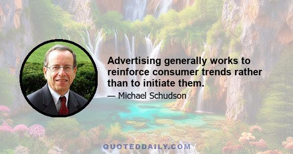 Advertising generally works to reinforce consumer trends rather than to initiate them.