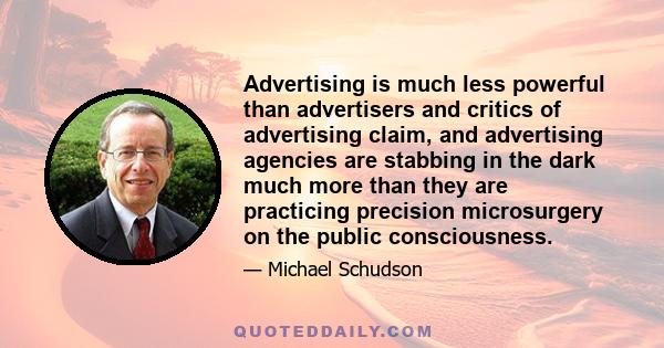 Advertising is much less powerful than advertisers and critics of advertising claim, and advertising agencies are stabbing in the dark much more than they are practicing precision microsurgery on the public