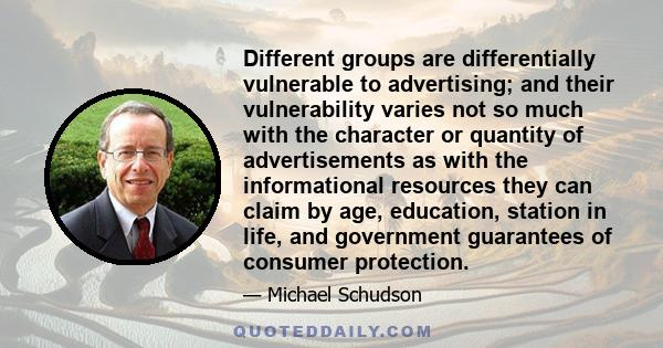 Different groups are differentially vulnerable to advertising; and their vulnerability varies not so much with the character or quantity of advertisements as with the informational resources they can claim by age,