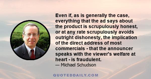 Even if, as is generally the case, everything that the ad says about the product is scrupulously honest, or at any rate scrupulously avoids outright dishonesty, the implication of the direct address of most commercials