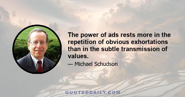 The power of ads rests more in the repetition of obvious exhortations than in the subtle transmission of values.