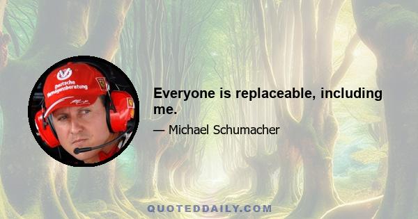 Everyone is replaceable, including me.