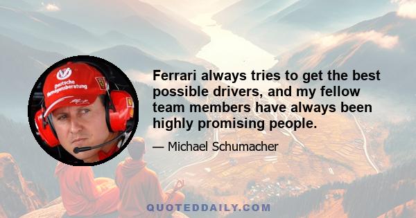 Ferrari always tries to get the best possible drivers, and my fellow team members have always been highly promising people.