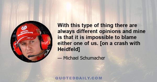 With this type of thing there are always different opinions and mine is that it is impossible to blame either one of us. [on a crash with Heidfeld]