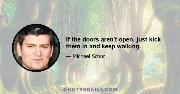 If the doors aren't open, just kick them in and keep walking.