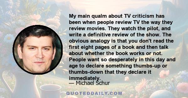 My main qualm about TV criticism has been when people review TV the way they review movies. They watch the pilot, and write a definitive review of the show. The obvious analogy is that you don't read the first eight