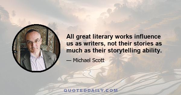 All great literary works influence us as writers, not their stories as much as their storytelling ability.