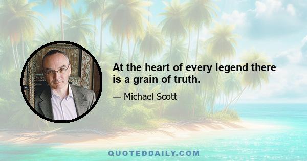 At the heart of every legend there is a grain of truth.