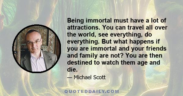 Being immortal must have a lot of attractions. You can travel all over the world, see everything, do everything. But what happens if you are immortal and your friends and family are not? You are then destined to watch