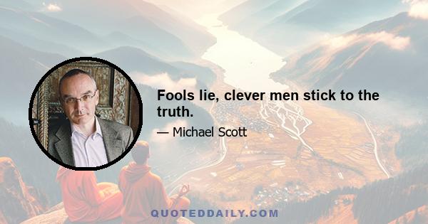 Fools lie, clever men stick to the truth.