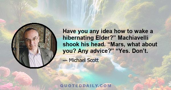 Have you any idea how to wake a hibernating Elder?” Machiavelli shook his head. “Mars, what about you? Any advice?” “Yes. Don’t.