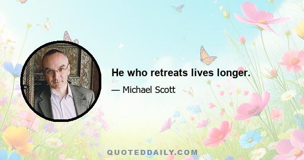 He who retreats lives longer.