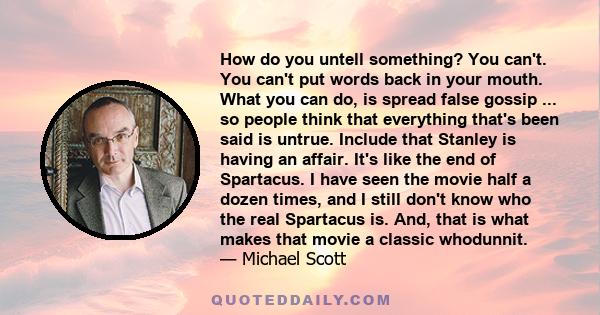 How do you untell something? You can't. You can't put words back in your mouth. What you can do, is spread false gossip ... so people think that everything that's been said is untrue. Include that Stanley is having an