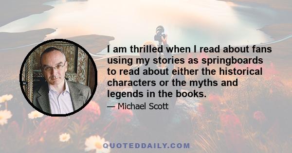 I am thrilled when I read about fans using my stories as springboards to read about either the historical characters or the myths and legends in the books.