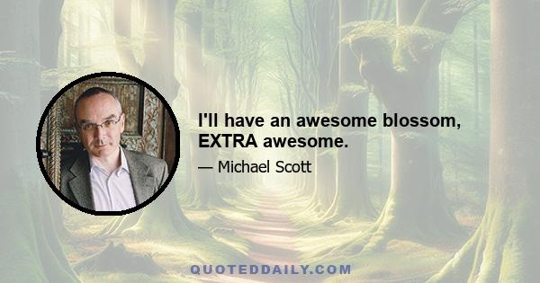 I'll have an awesome blossom, EXTRA awesome.