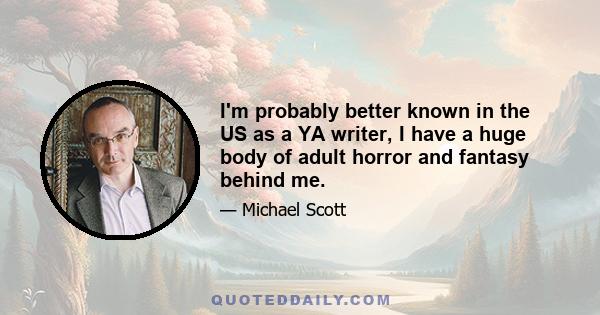 I'm probably better known in the US as a YA writer, I have a huge body of adult horror and fantasy behind me.